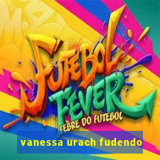 vanessa urach fudendo